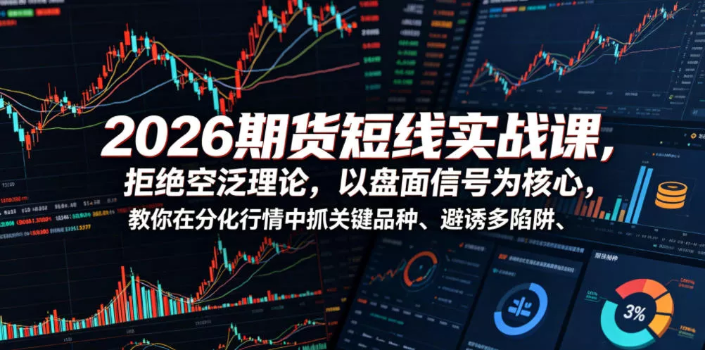 2026期货短线实战课，拒绝空泛理论，以盘面信号为核心，教你在分化行情中抓关键品种、避诱多陷阱 - 项目资源网