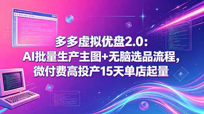 多多虚拟优盘2.0：AI批量生产主图+无脑选品流程，微付费高投产15天单店起量 - 项目资源网