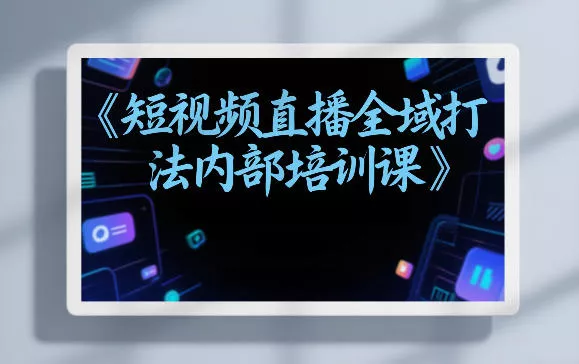 东仔短视频直播全域打法内部培训课【飞书文档】 - 项目资源网