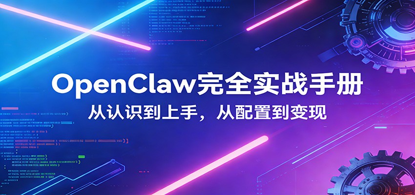 OpenClaw完全实战宝典：零基础上手，深度配置，商业变现 - 项目资源网