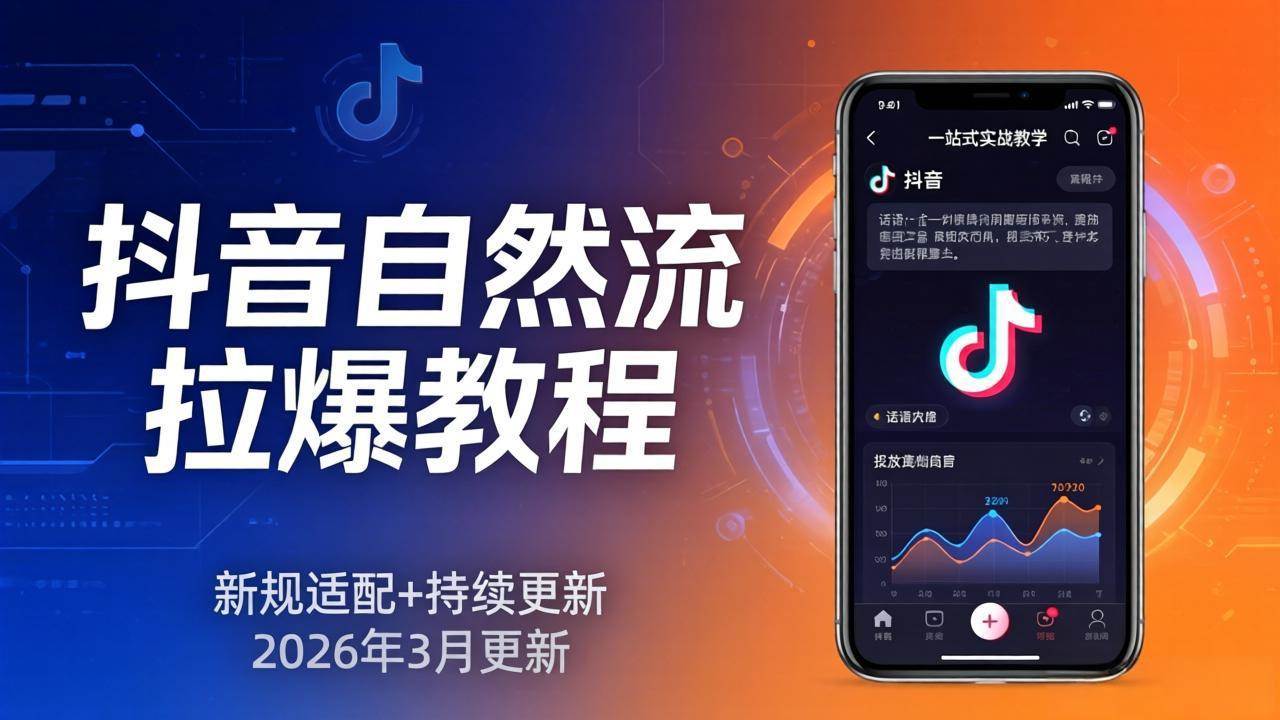 （17785期）抖音自然流拉爆教程：新规适配+持续更新，话术+投放+起号一站式实战教学（更新26年3月） - 项目资源网