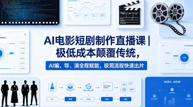AI电影短剧制作直播课｜极低成本颠覆传统，AI编、导、演全程赋能，极简流程快速出片 - 项目资源网