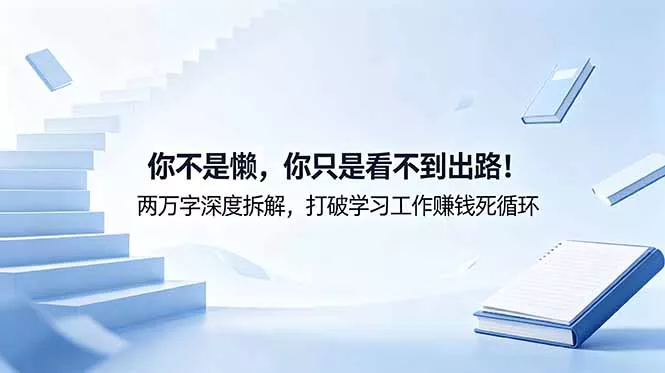 付费文章：你不是懒，你只是看不到出路！两万字深度拆解，打破学习工作赚钱死循环 - 项目资源网