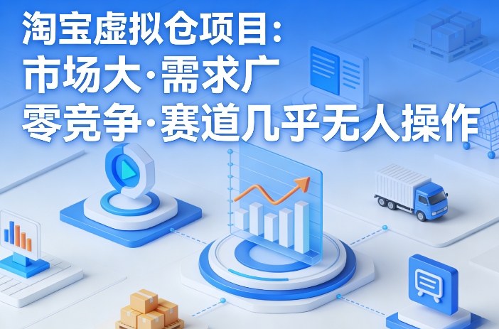 淘宝虚拟仓项目，市场大，需求广，零竞争，赛道几乎没人操作 - 项目资源网