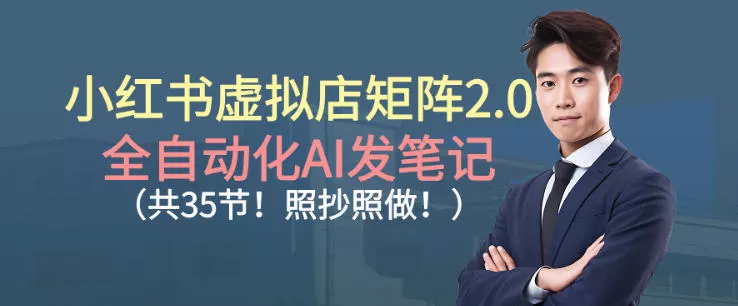 小红书虚拟店矩阵2.0，全自动化AI发笔记，照抄照做(共35节) - 项目资源网