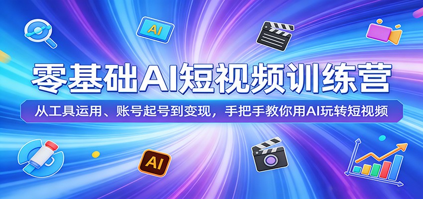零基础AI短视频训练营：从工具运用、账号起号到变现，手把手教你用AI玩转短视频 - 项目资源网