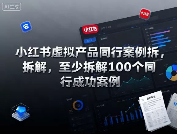 小红书虚拟产品同行案例拆解，至少拆解100个同行成功案例(完结) - 项目资源网
