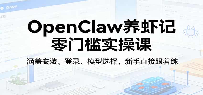 OpenClaw养虾记零门槛实操课：涵盖安装、登录、模型选择，新手直接跟着练 - 项目资源网