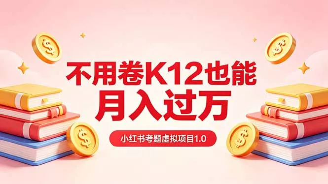 黄岛主小红书考题虚拟项目1.0：不用卷K12也能月入过万(价值2988的课程