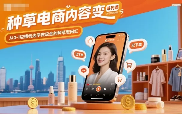 种草电商内容变现系列课，从0-1边賺钱边学做吸金的种草型网红 - 项目资源网
