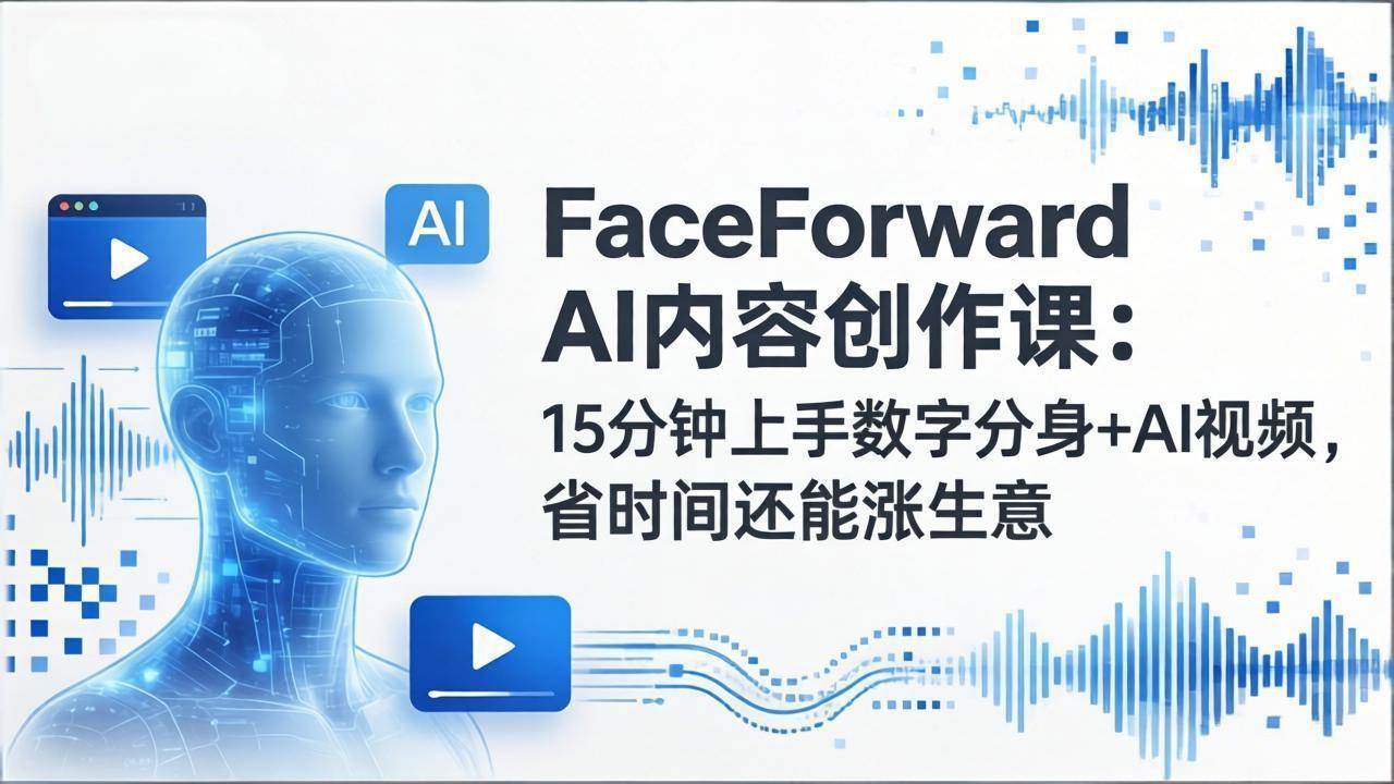 （17681期）FaceForward AI内容创作课：15分钟上手数字分身+AI视频，省时间还能涨生意 - 项目资源网