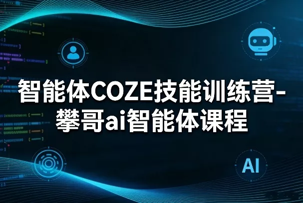 智能体COZE技能训练营-攀哥ai智能体课程 - 项目资源网