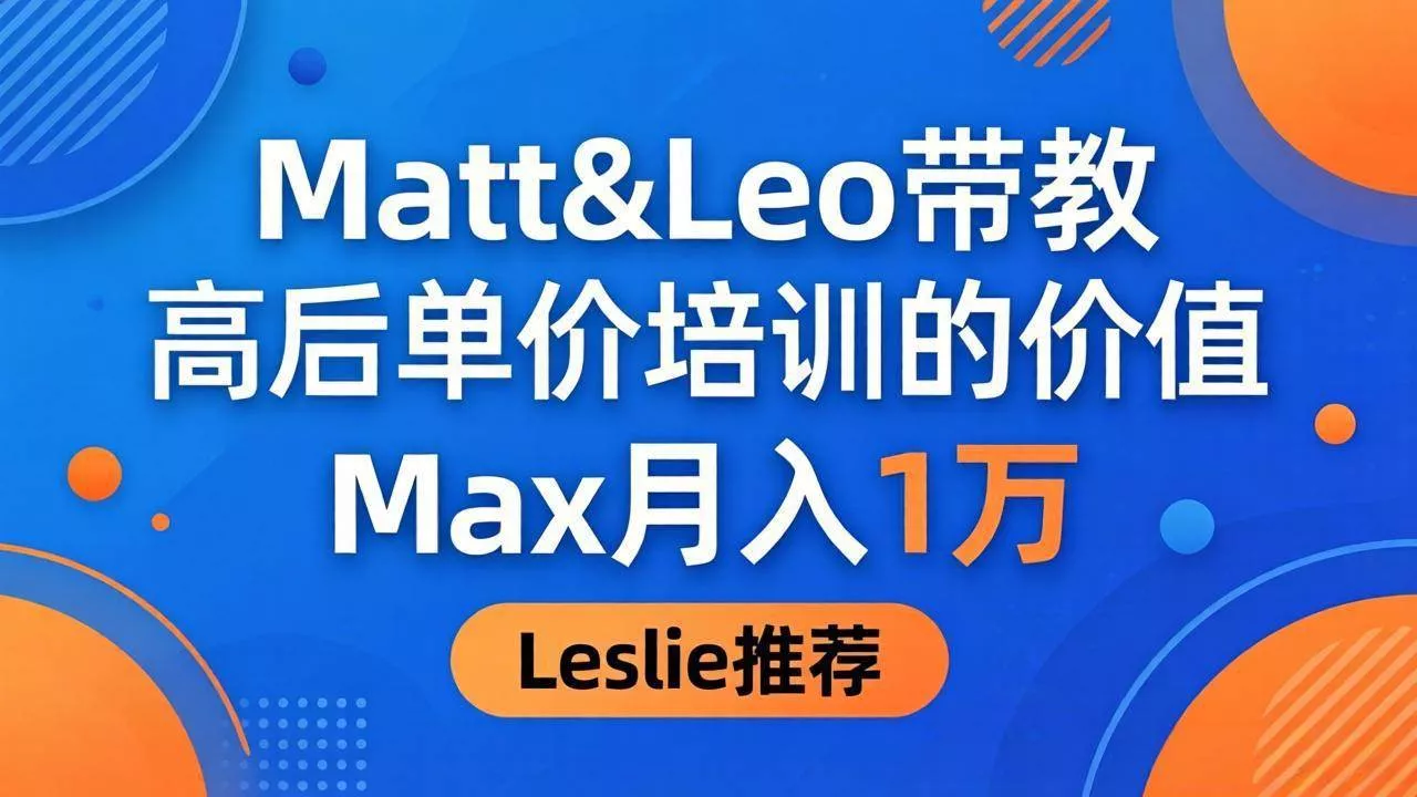 （18161期）为啥都夸这高客单价培训？Matt&Leo 带教，Max 月入 1 万、Leslie 说最值！ - 项目资源网
