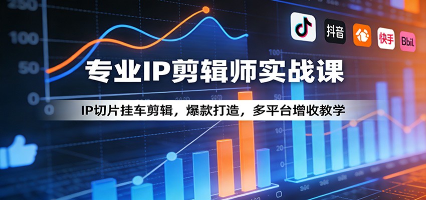 专业IP剪辑师实战课：IP切片挂车剪辑，爆款打造，多平台增收教学 - 项目资源网