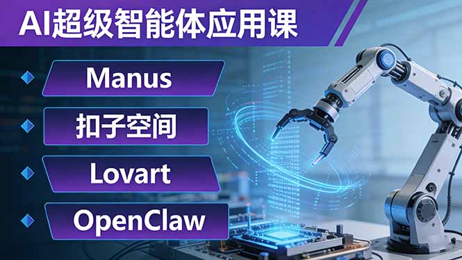 AI超级智能体应用课：Manus+扣子空间+Lovart+OpenClaw，用AI智能体实现自动化复杂任务 - 项目资源网