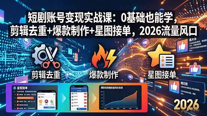 （18160期）短剧账号变现实战课：0基础也能学，剪辑去重+爆款制作+星图接单，2026流量风口 - 项目资源网