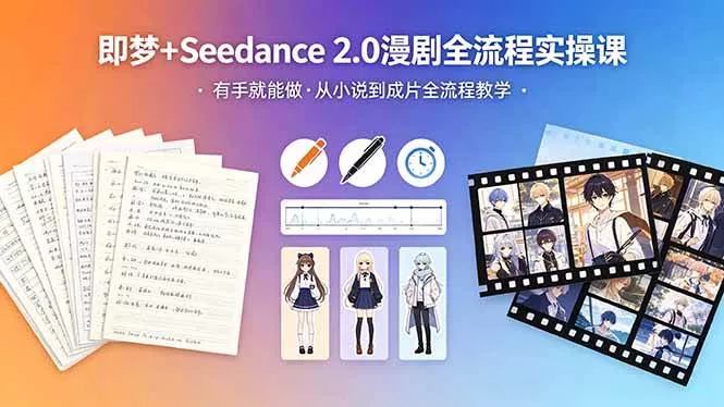 （18358期）即梦+Seedance 2.0漫剧全流程实操课，有手就能做，从小说到成片全流程教学 - 项目资源网