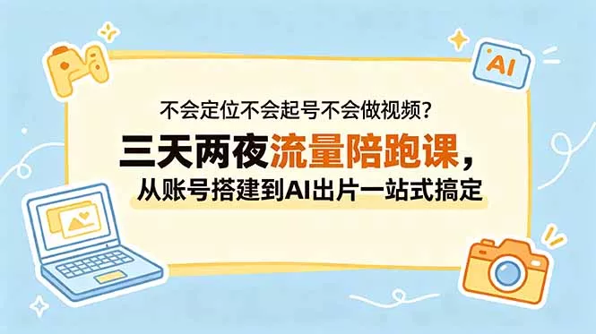 不会定位不会起号不会做视频？三天两夜流量陪跑课，从账号搭建到AI出片一站式搞定 - 项目资源网