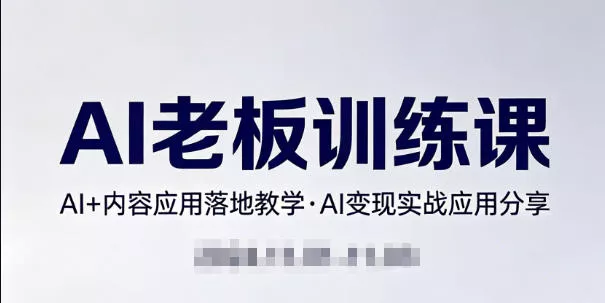 内容AI老板训练课，AI+内容应用落地教学，AI变现的实战应用分享 - 项目资源网