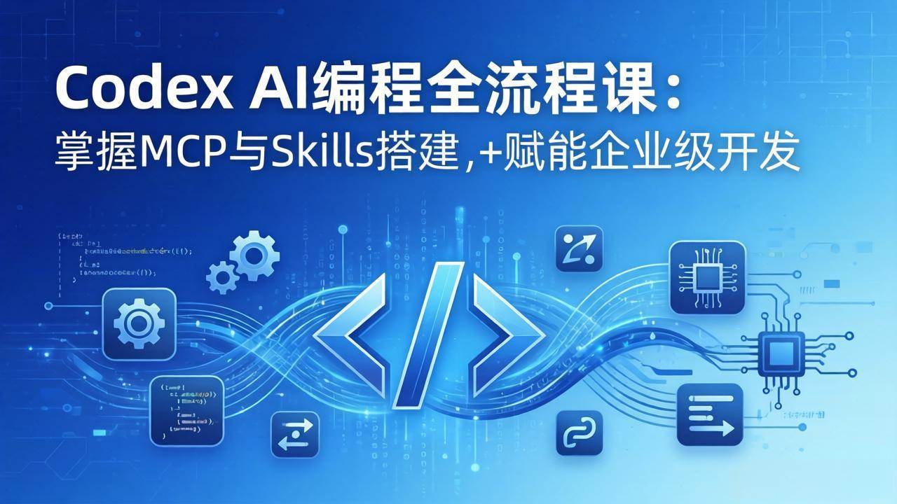 （17809期）Codex AI编程全流程课：模块化教学+双项目实战，掌握MCP与Skills搭建，赋能企业级开发 - 项目资源网