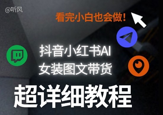 抖音小红书AI女装图文带货教程全拆解！小白看了也会做，可批量可矩阵玩法 - 项目资源网