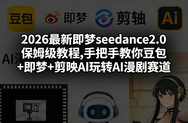 2026最新即梦seedance2.0保姆级教程,手把手教你豆包+即梦+剪映AI玩转AI漫剧赛道 - 项目资源网