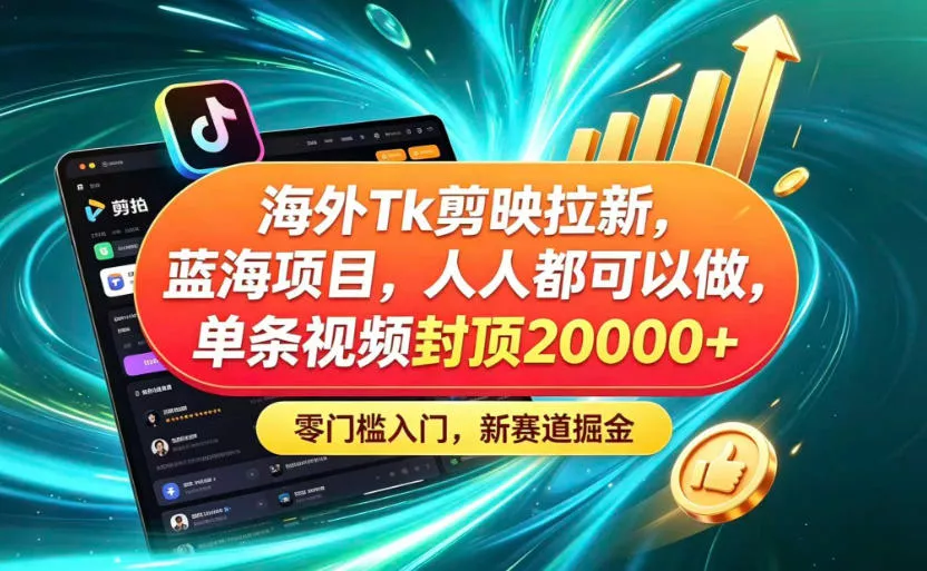 海外TK剪映拉新蓝海赛道！零门槛普通人可上手，单条视频收益上限2W+ - 项目资源网
