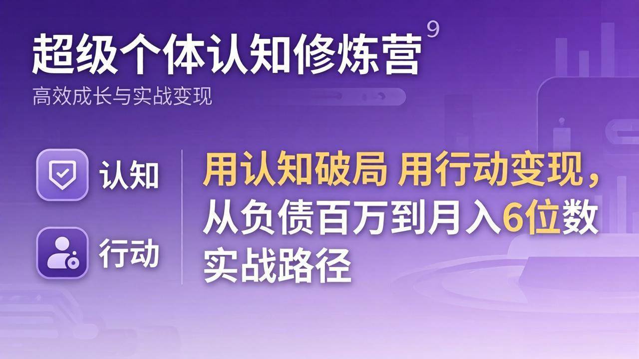 （17854期）超级个体认知修炼营：用认知破局用行动变现，从负债百万到月入6位数实战路径 - 项目资源网