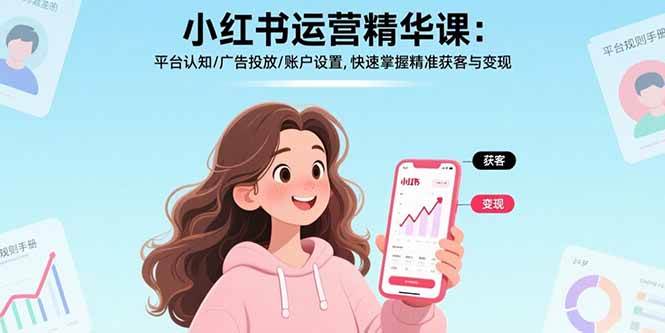 （17468期）小红书运营精华课-更新：平台认知/广告投放/账户设置,快速掌握精准获客与变现 - 项目资源网