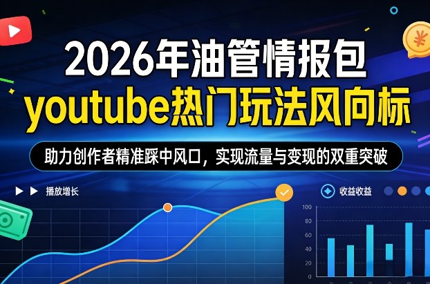 2026年油管情报包，youtube热门玩法风向标，助力创作者精准踩中风口，实现流量与变现的双重突破 - 项目资源网
