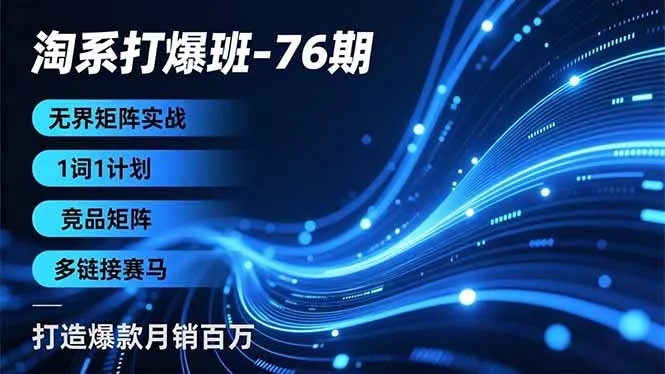 淘系打爆班-76期，无界矩阵实战，1词1计划、竞品矩阵、多链接赛马，打造爆款月销百万 - 项目资源网