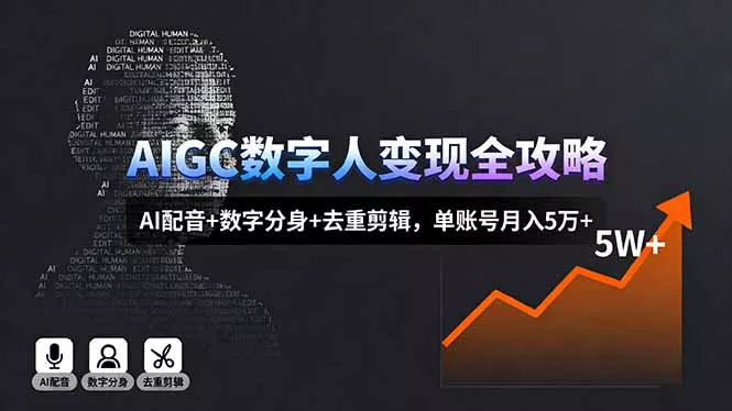 AIGC数字人变现全攻略，AI配音+数字分身+去重剪辑，单账号月入5万+ - 项目资源网