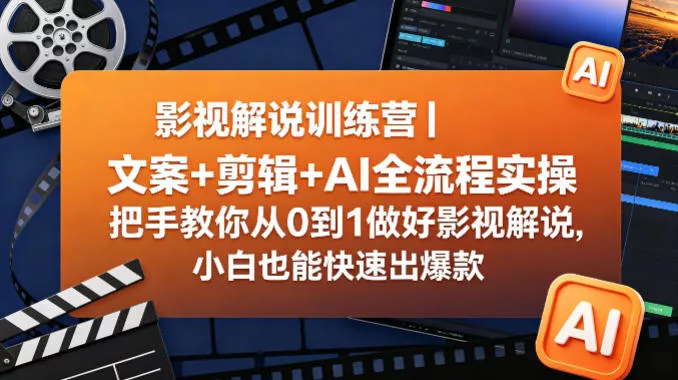 影视解说训练营｜文案+剪辑+AI全流程实操，把手教你从0到1做好影视解说，小白也能快速出爆款 - 项目资源网