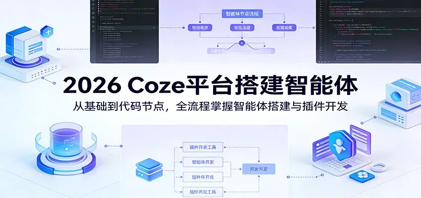 2026 Coze平台搭建智能体：从基础到代码节点，全流程掌握智能体搭建与插件开发 - 项目资源网