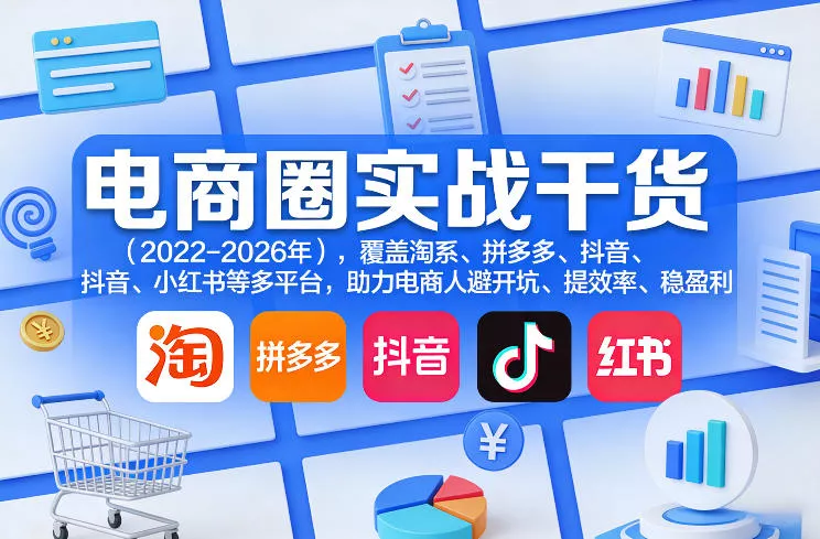 电商圈实战干货(2023-2026年)，覆盖淘系、拼多多、抖音、小红书等多平台，助力电商人避开坑、提效率、稳盈利(更新5月10) - 项目资源网