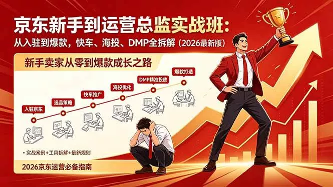 （18291期）京东新手到运营总监实战班：从入驻到爆款，快车、海投、DMP全拆解，2026最新版 - 项目资源网
