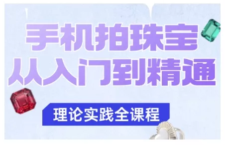 手机拍珠宝从入门到精通，告别拍不出珠宝质感的困扰 - 项目资源网