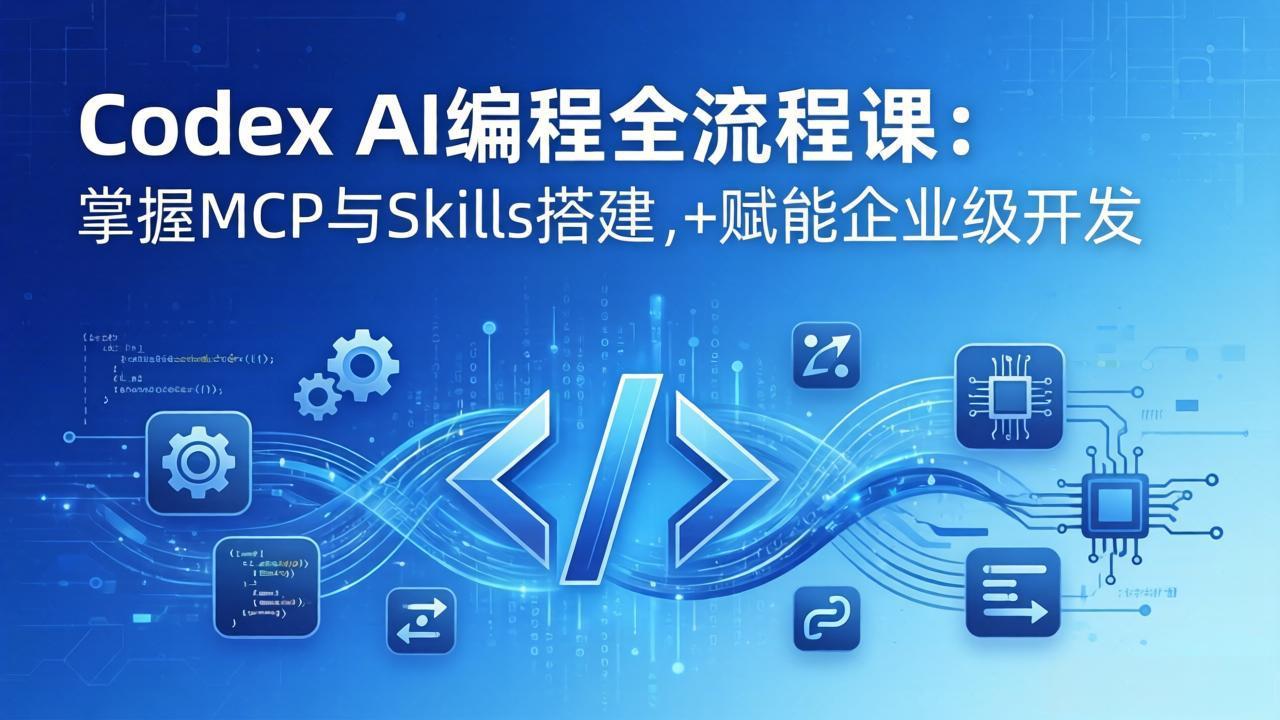 Codex AI编程全流程课：模块化教学+双项目实战，掌握MCP与Skills搭建，赋能企业级开发 - 项目资源网