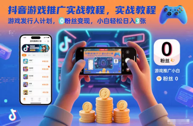抖音游戏推广实战教程，游戏发行人计划，0粉丝变现，小白轻松日入3张 - 项目资源网