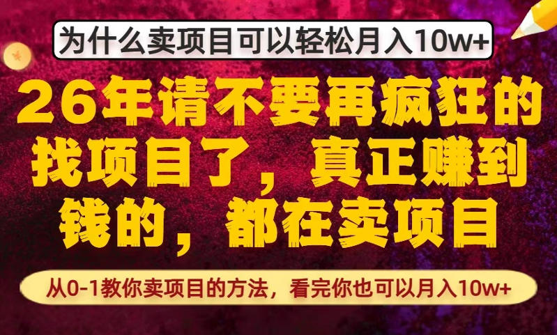 为什么真正賺到钱的都在卖项目，从0-1教你卖项目的方法，看完你也可以月入10w+【揭秘】 - 项目资源网
