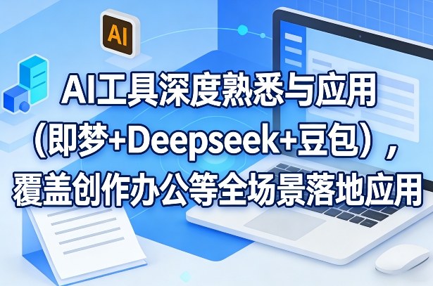 AI工具深度熟悉与应用(即梦+Deepseek+豆包)，覆盖创作办公等全场景落地应用 - 项目资源网