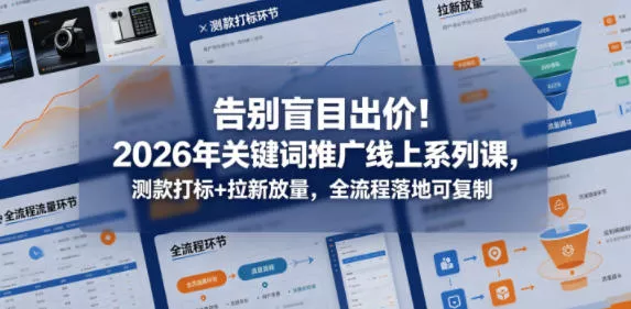 告别盲目出价！2026年关键词推广线上系列课，测款打标+拉新放量，全流程落地可复制 - 项目资源网